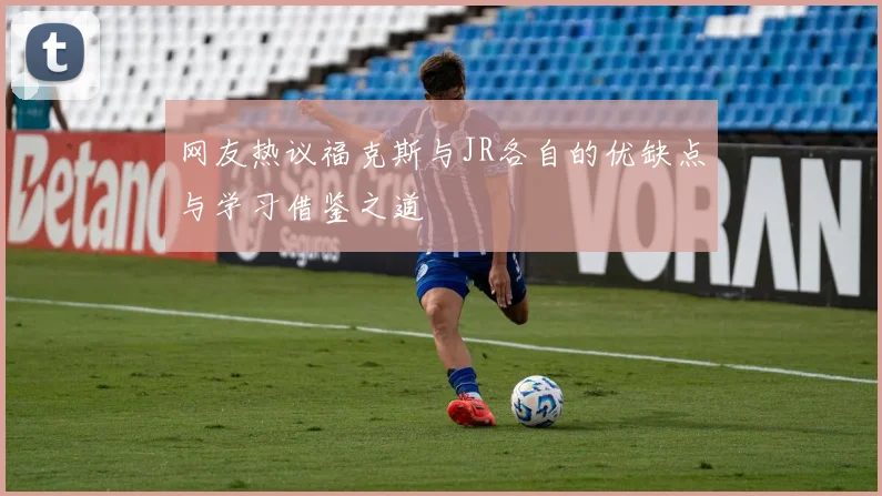 网友热议福克斯与JR各自的优缺点与学习借鉴之道