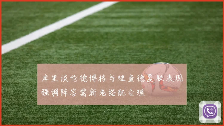 库里谈伦德博格与理查德夏联表现强调阵容需新老搭配合理