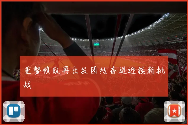 重整旗鼓再出发团结奋进迎接新挑战