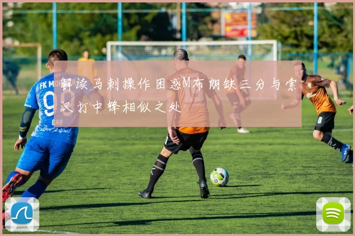 解读马刺操作困惑M布朗缺三分与索汉打中锋相似之处