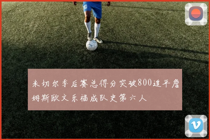 米切尔季后赛总得分突破800追平詹姆斯欧文乐福成队史第六人